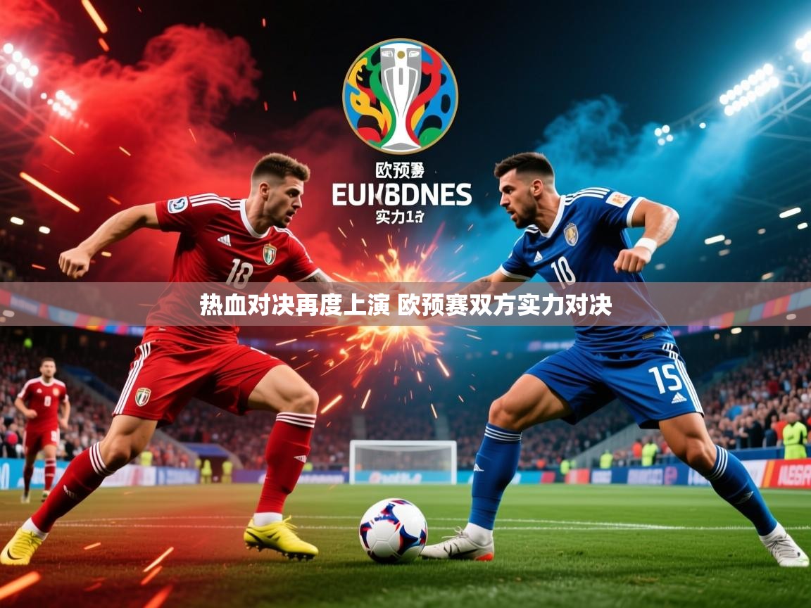 2025乐鱼体育热血对决再度上演 欧预赛双方实力对决