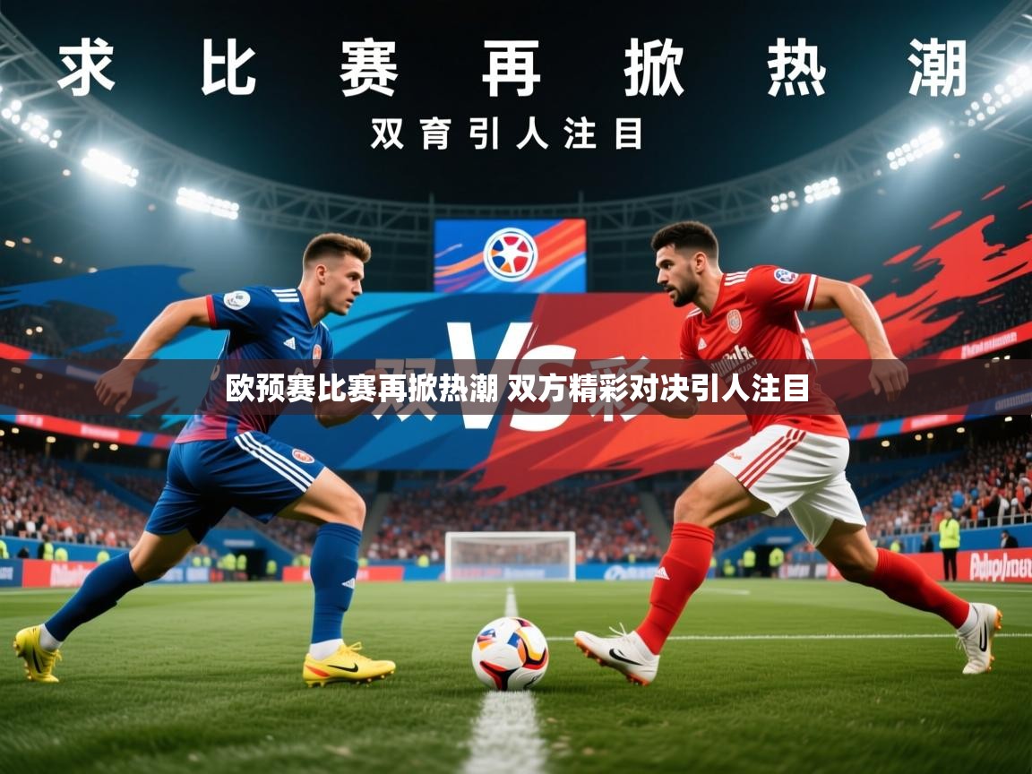 2025乐鱼体育欧预赛比赛再掀热潮 双方精彩对决引人注目  第3张