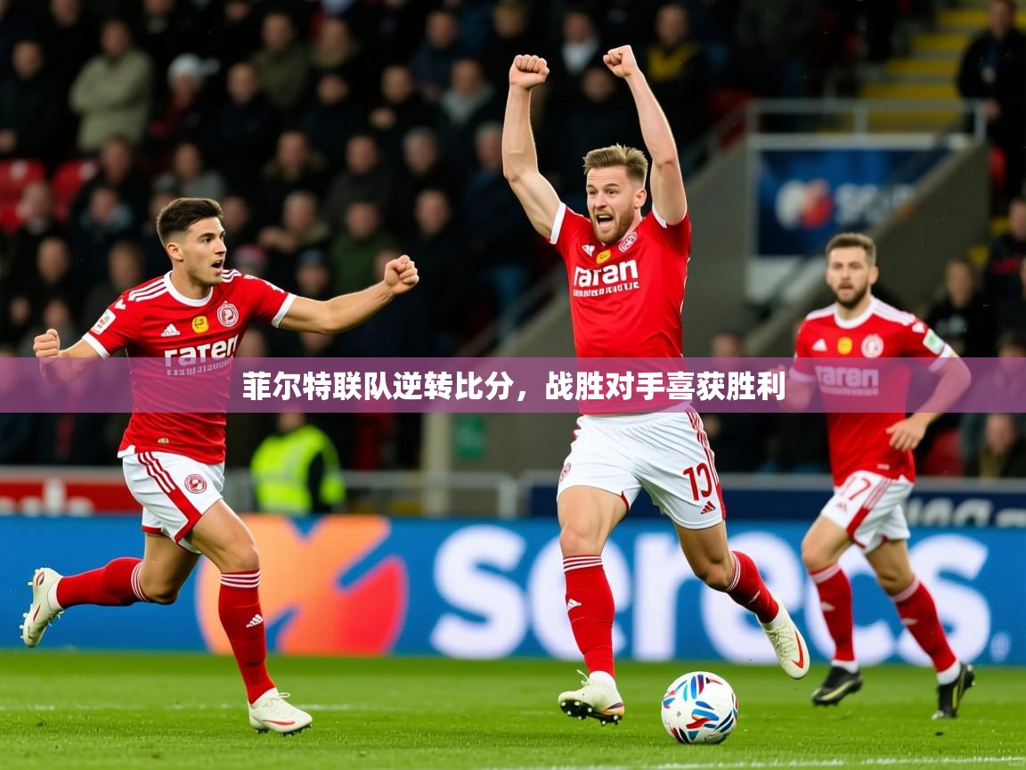 2025乐鱼体育app下载官网(中国)菲尔特联队逆转比分，战胜对手喜获胜利  第2张