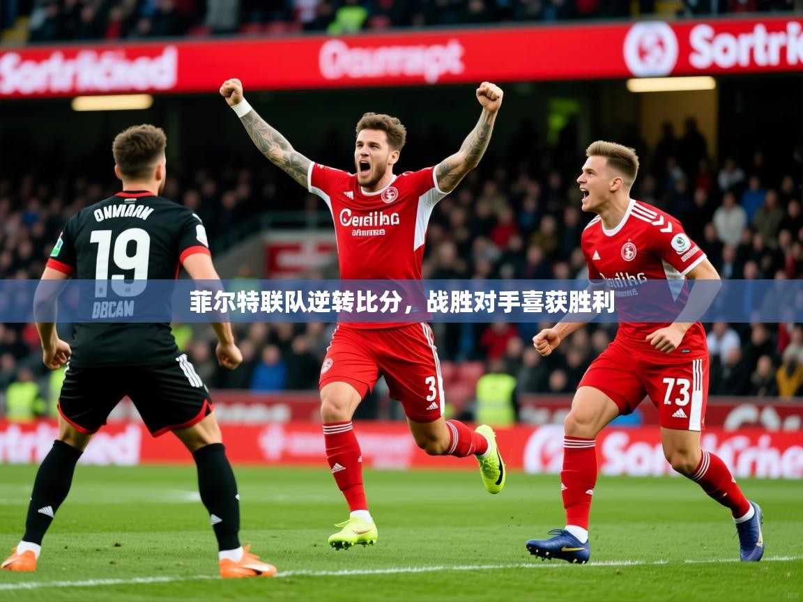 2025乐鱼体育app下载官网(中国)菲尔特联队逆转比分，战胜对手喜获胜利  第3张