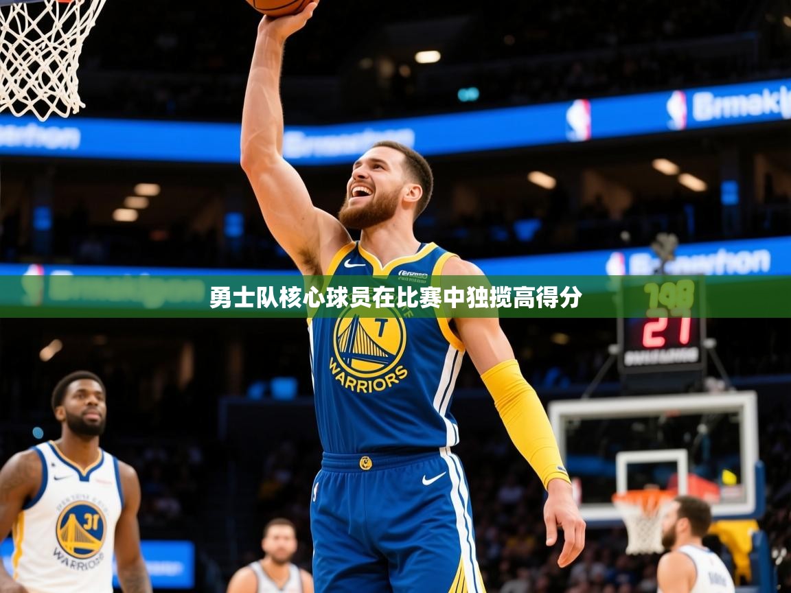 2025乐鱼体育官网勇士队核心球员在比赛中独揽高得分 第2张