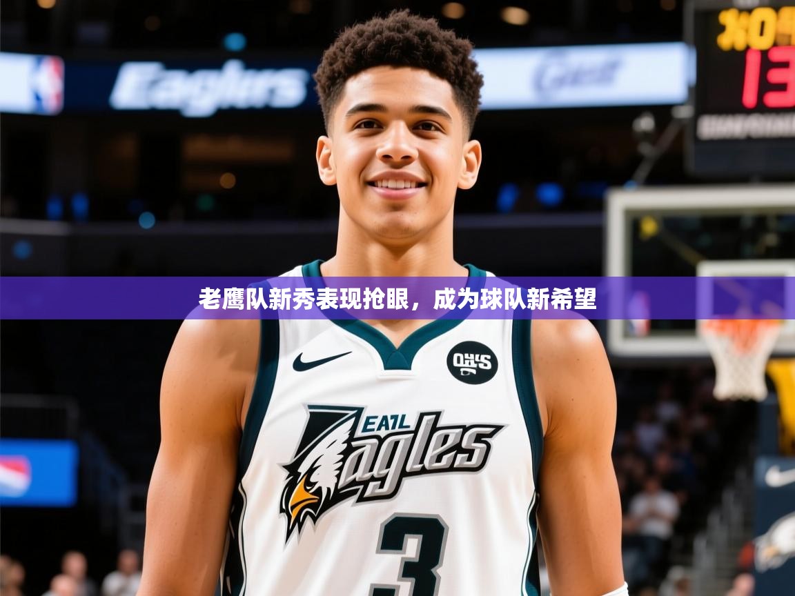 2025乐鱼体育官网老鹰队新秀表现抢眼，成为球队新希望  第2张