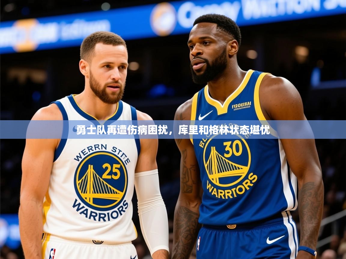 2025乐鱼体育在线官网勇士队再遭伤病困扰，库里和格林状态堪忧