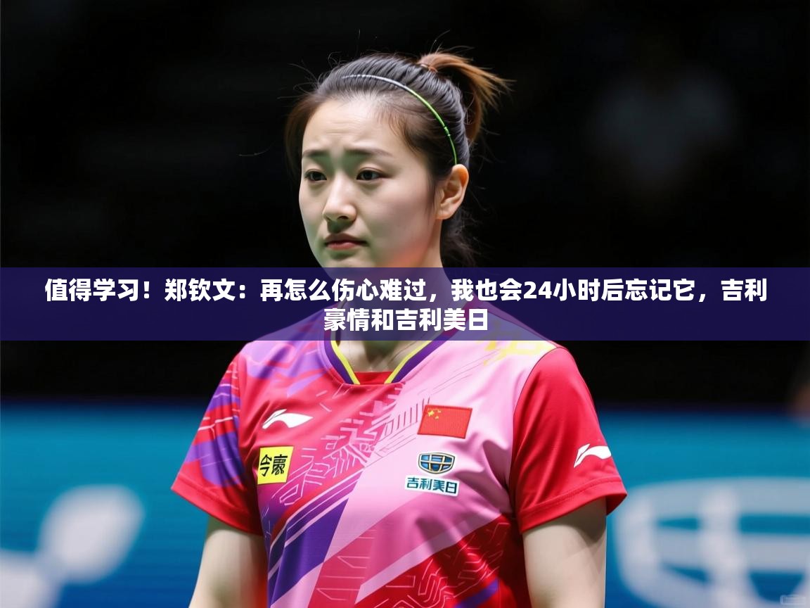 2025乐鱼体育在线官网值得学习！郑钦文：再怎么伤心难过，我也会24小时后忘记它，吉利豪情和吉利美日  第3张