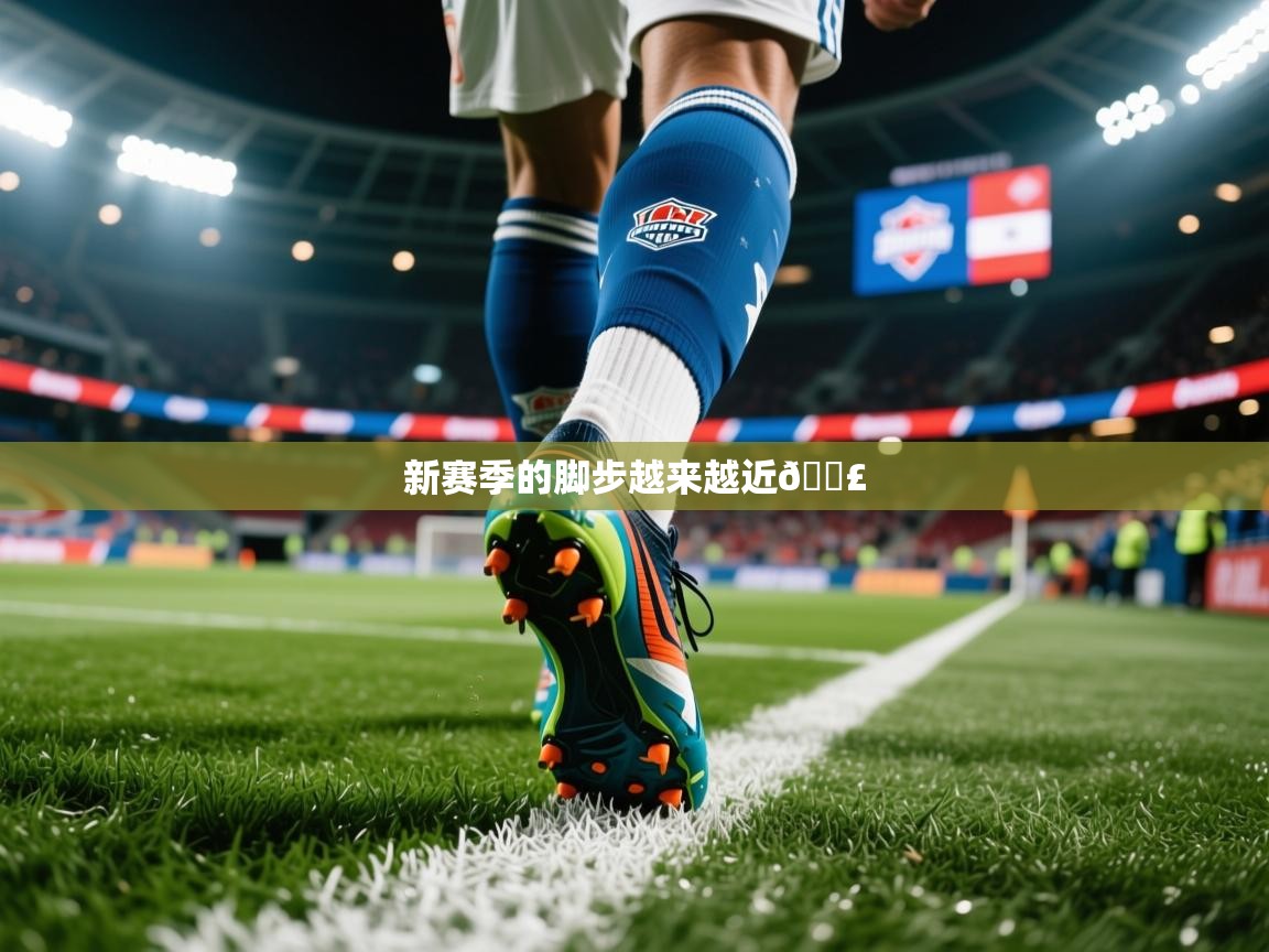 2025乐鱼体育官网在线登录入口新赛季的脚步越来越近👣