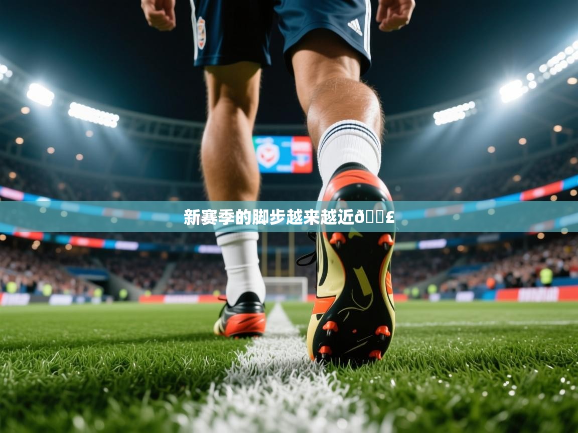 2025乐鱼体育官网在线登录入口新赛季的脚步越来越近👣  第4张