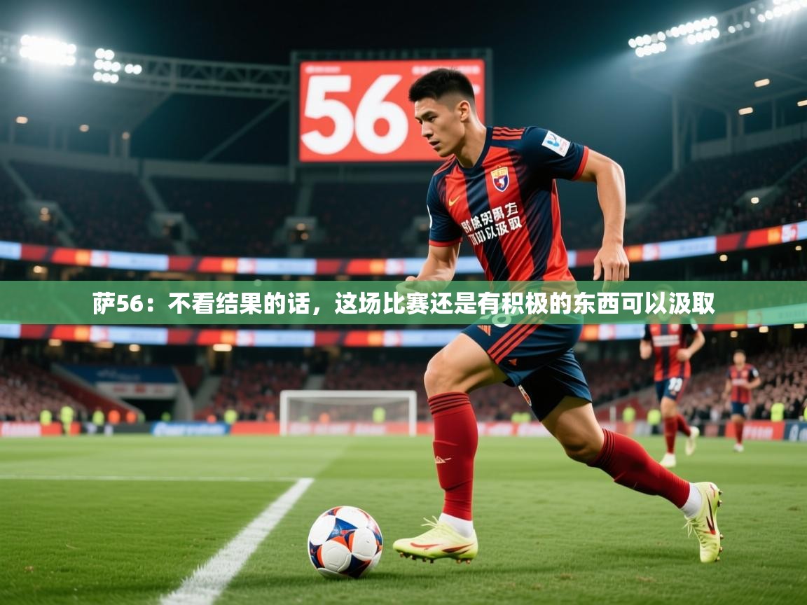 2025乐鱼体育 vip 注册萨56：不看结果的话，这场比赛还是有积极的东西可以汲取