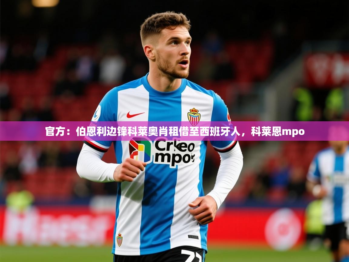 2025乐鱼体育在线网站官方：伯恩利边锋科莱奥肖租借至西班牙人，科莱恩mpo