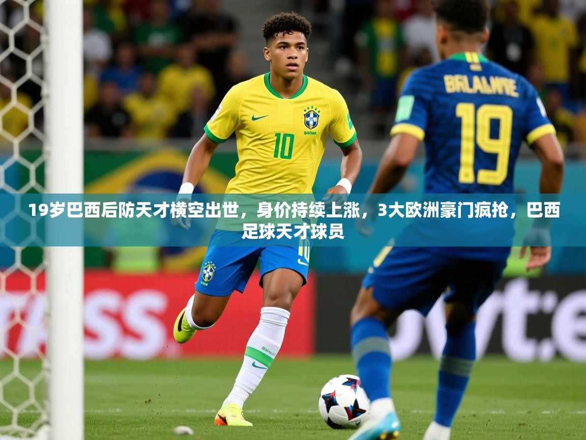 2025乐鱼体育 vip 注册19岁巴西后防天才横空出世,身价持续上涨,3大欧洲豪门疯抢,巴西足球天才球员 第2张