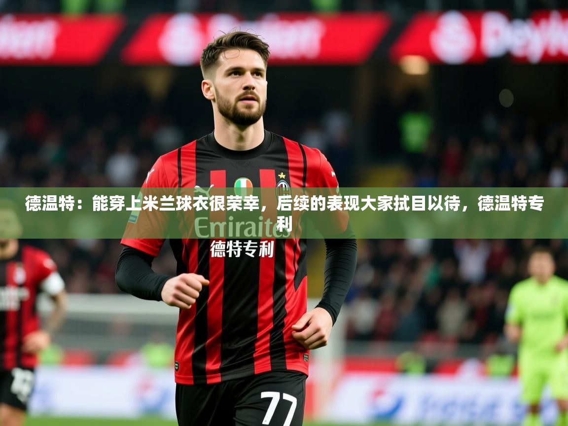 2025乐鱼体育网站入口德温特:能穿上米兰球衣很荣幸,后续的表现大家拭目以待,德温特专利 第2张