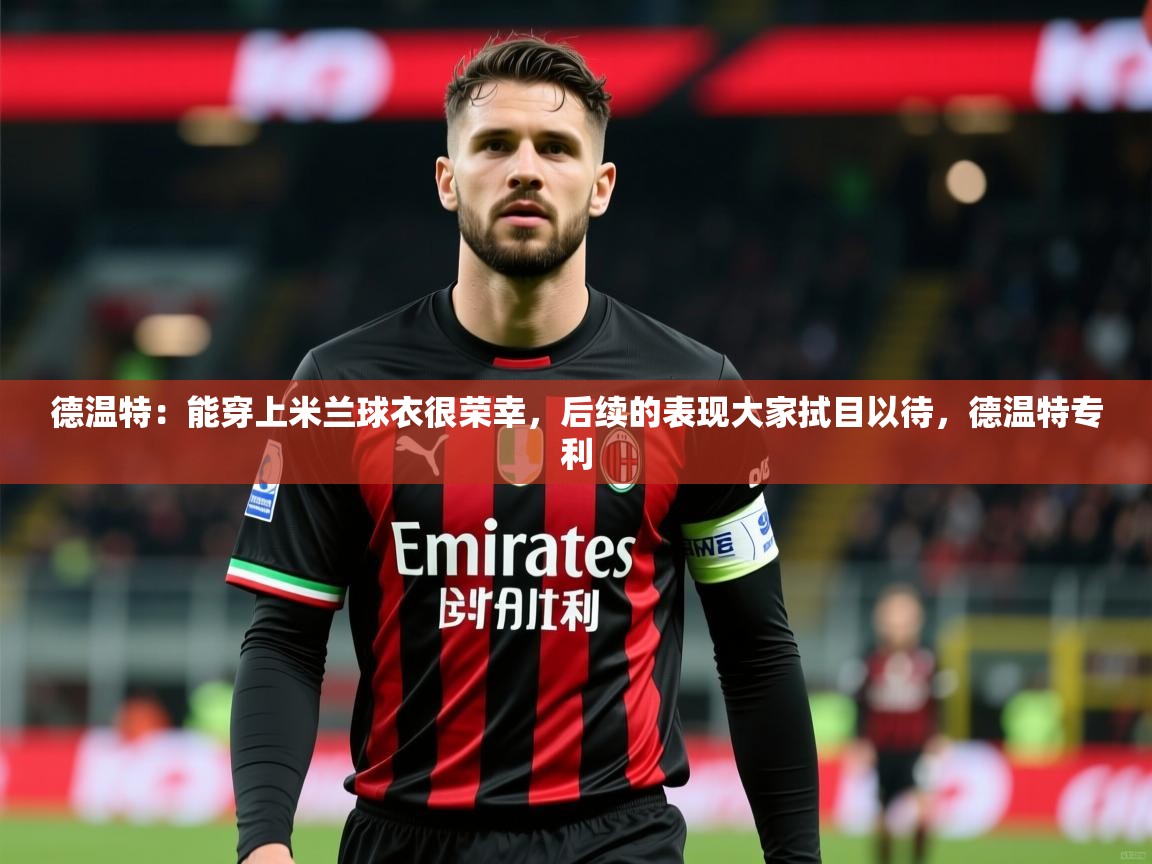 2025乐鱼体育网站入口德温特:能穿上米兰球衣很荣幸,后续的表现大家拭目以待,德温特专利 第3张