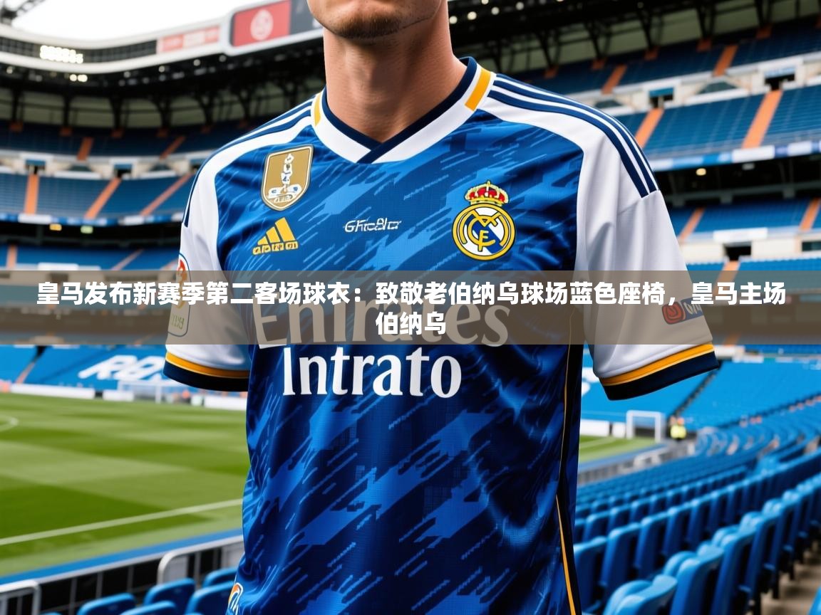 2025乐鱼体育中国官方入口皇马发布新赛季第二客场球衣:致敬老伯纳乌球场蓝色座椅,皇马主场伯纳乌 第2张