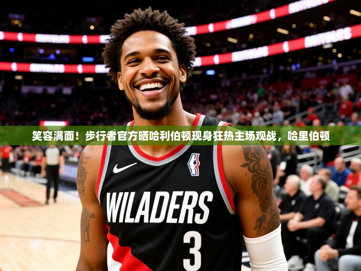 2025乐鱼体育app官网登录入口笑容满面！步行者官方晒哈利伯顿现身狂热主场观战，哈里伯顿  第2张