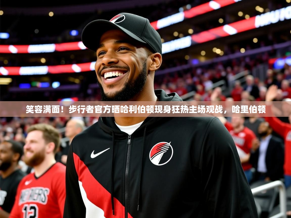 2025乐鱼体育app官网登录入口笑容满面！步行者官方晒哈利伯顿现身狂热主场观战，哈里伯顿  第3张