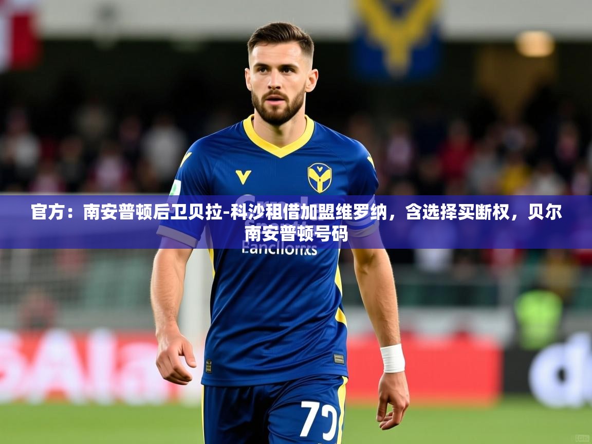 2025乐鱼体育登录网页入口官方：南安普顿后卫贝拉-科沙租借加盟维罗纳，含选择买断权，贝尔南安普顿号码
