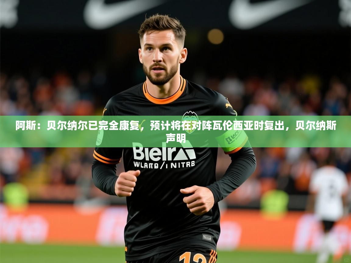 2025乐鱼体育app官网入口阿斯：贝尔纳尔已完全康复，预计将在对阵瓦伦西亚时复出，贝尔纳斯声明  第1张