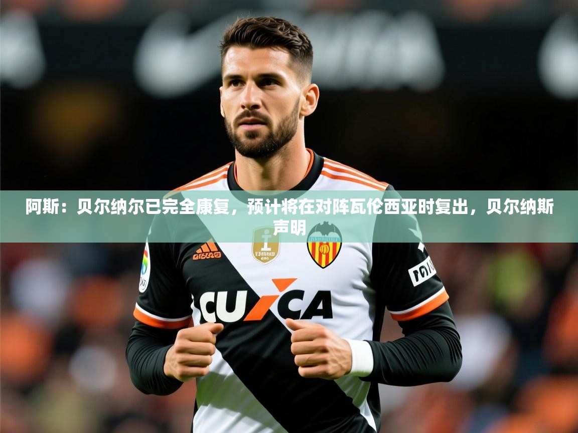 2025乐鱼体育app官网入口阿斯：贝尔纳尔已完全康复，预计将在对阵瓦伦西亚时复出，贝尔纳斯声明  第2张