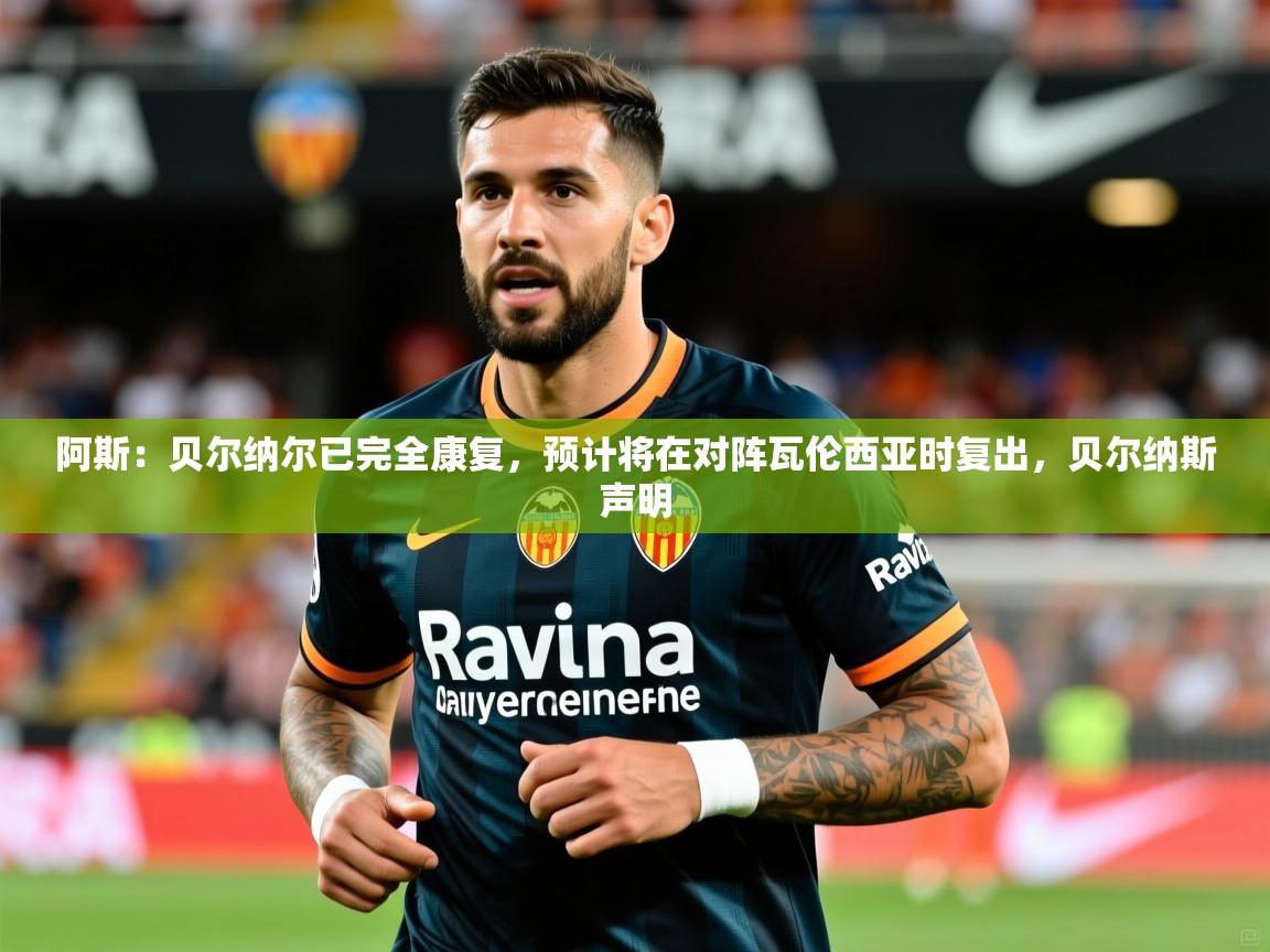 2025乐鱼体育app官网入口阿斯：贝尔纳尔已完全康复，预计将在对阵瓦伦西亚时复出，贝尔纳斯声明  第4张