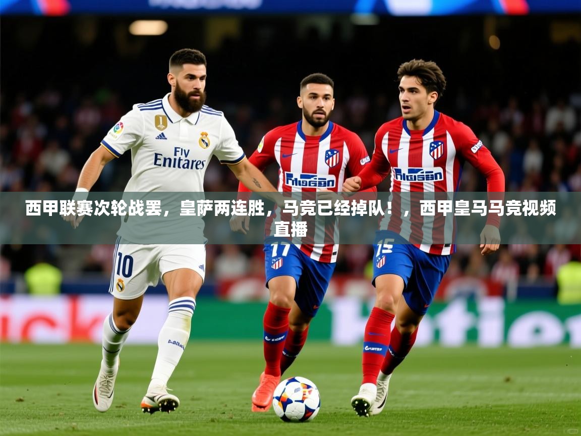2025乐鱼体育网站入口西甲联赛次轮战罢，皇萨两连胜，马竞已经掉队！，西甲皇马马竞视频直播  第3张