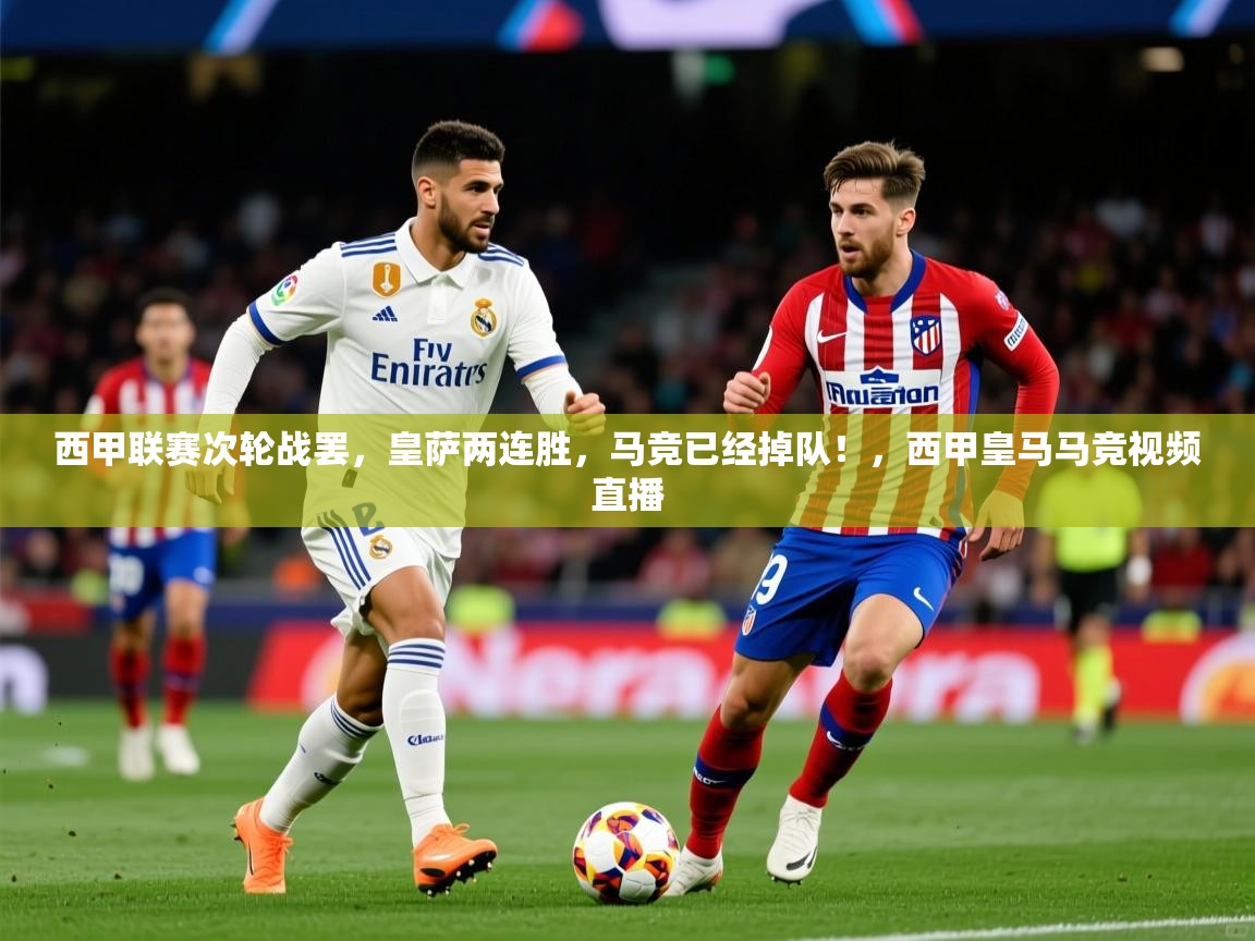 2025乐鱼体育网站入口西甲联赛次轮战罢，皇萨两连胜，马竞已经掉队！，西甲皇马马竞视频直播  第4张