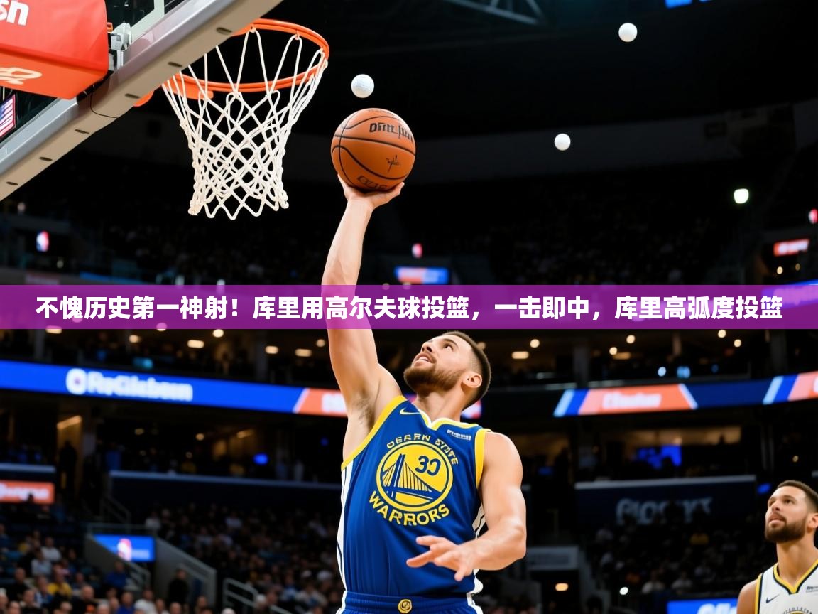 2025乐鱼体育 vip 注册不愧历史第一神射！库里用高尔夫球投篮，一击即中，库里高弧度投篮