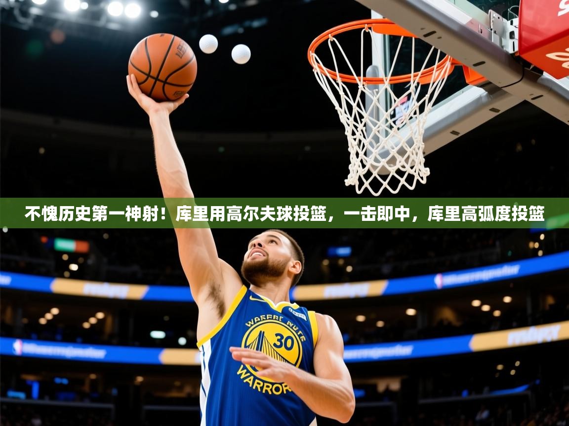 2025乐鱼体育 vip 注册不愧历史第一神射!库里用高尔夫球投篮,一击即中,库里高弧度投篮 第2张