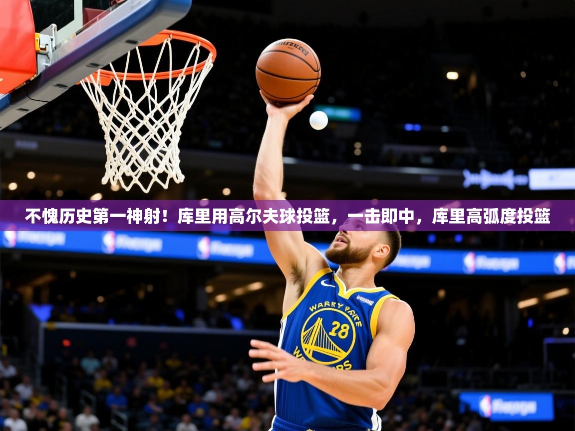 2025乐鱼体育 vip 注册不愧历史第一神射!库里用高尔夫球投篮,一击即中,库里高弧度投篮 第4张