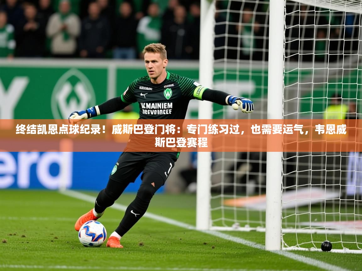 2025乐鱼体育中国官方入口终结凯恩点球纪录！威斯巴登门将：专门练习过，也需要运气，韦恩威斯巴登赛程  第4张