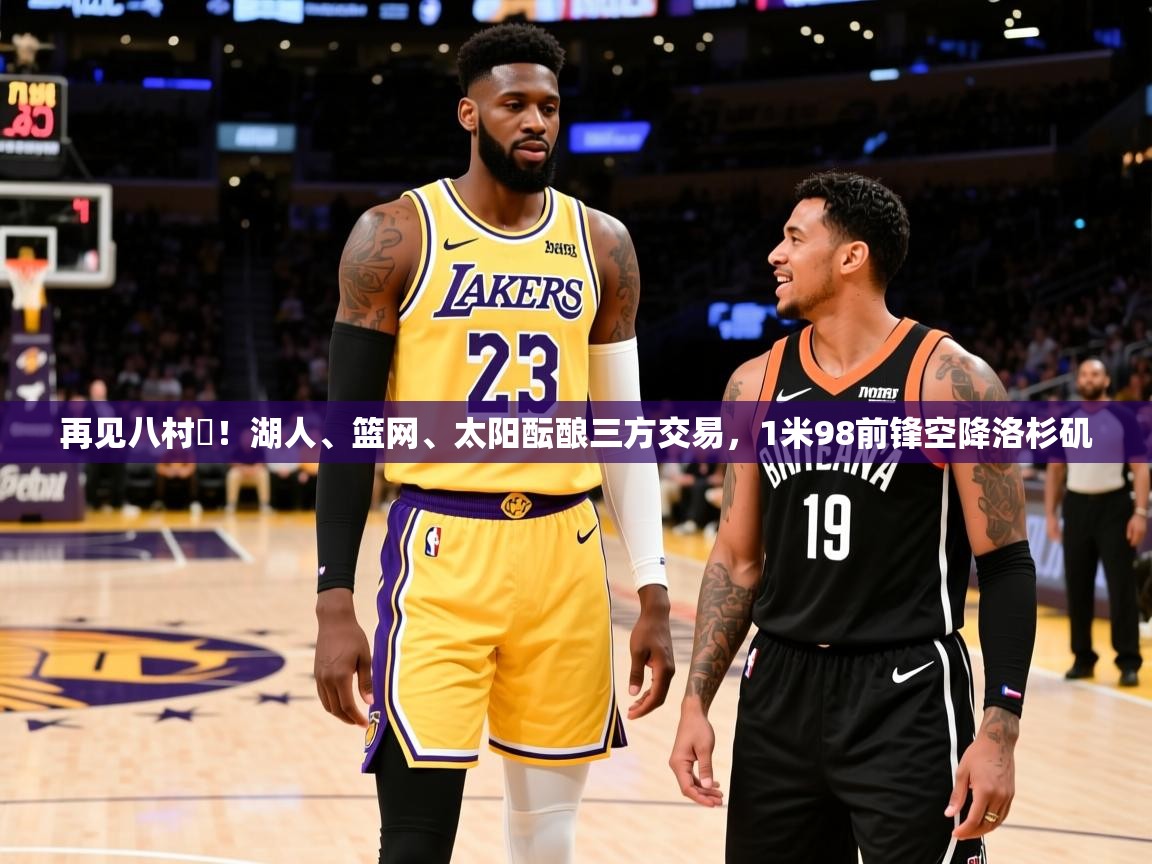 2025乐鱼体育在线下载再见八村塁！湖人、篮网、太阳酝酿三方交易，1米98前锋空降洛杉矶  第4张
