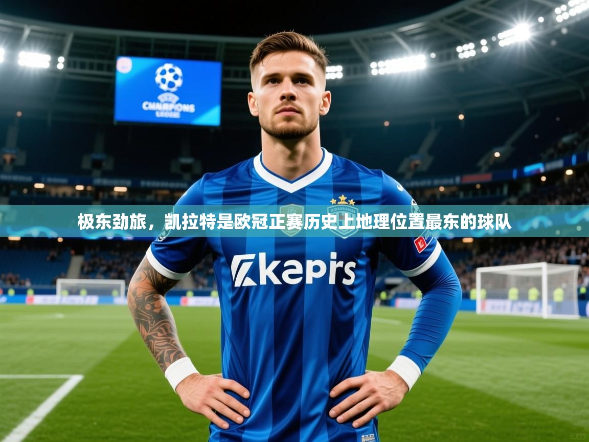 2025乐鱼体育在线下载极东劲旅，凯拉特是欧冠正赛历史上地理位置最东的球队  第4张