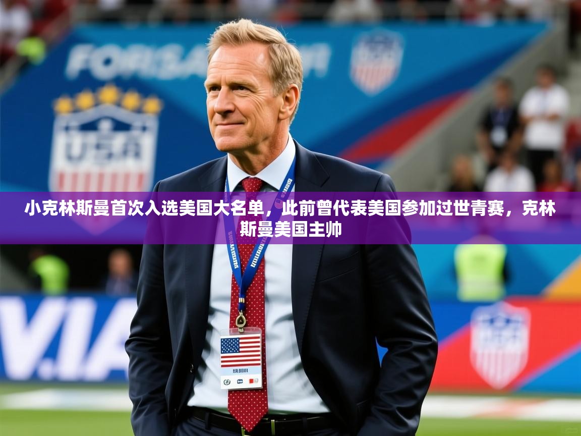 2025乐鱼体育app官网登录入口小克林斯曼首次入选美国大名单，此前曾代表美国参加过世青赛，克林斯曼美国主帅  第2张