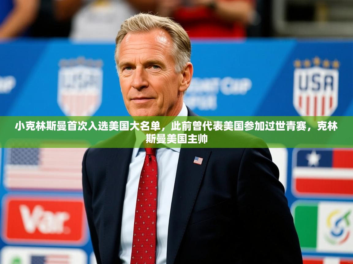 2025乐鱼体育app官网登录入口小克林斯曼首次入选美国大名单，此前曾代表美国参加过世青赛，克林斯曼美国主帅  第3张