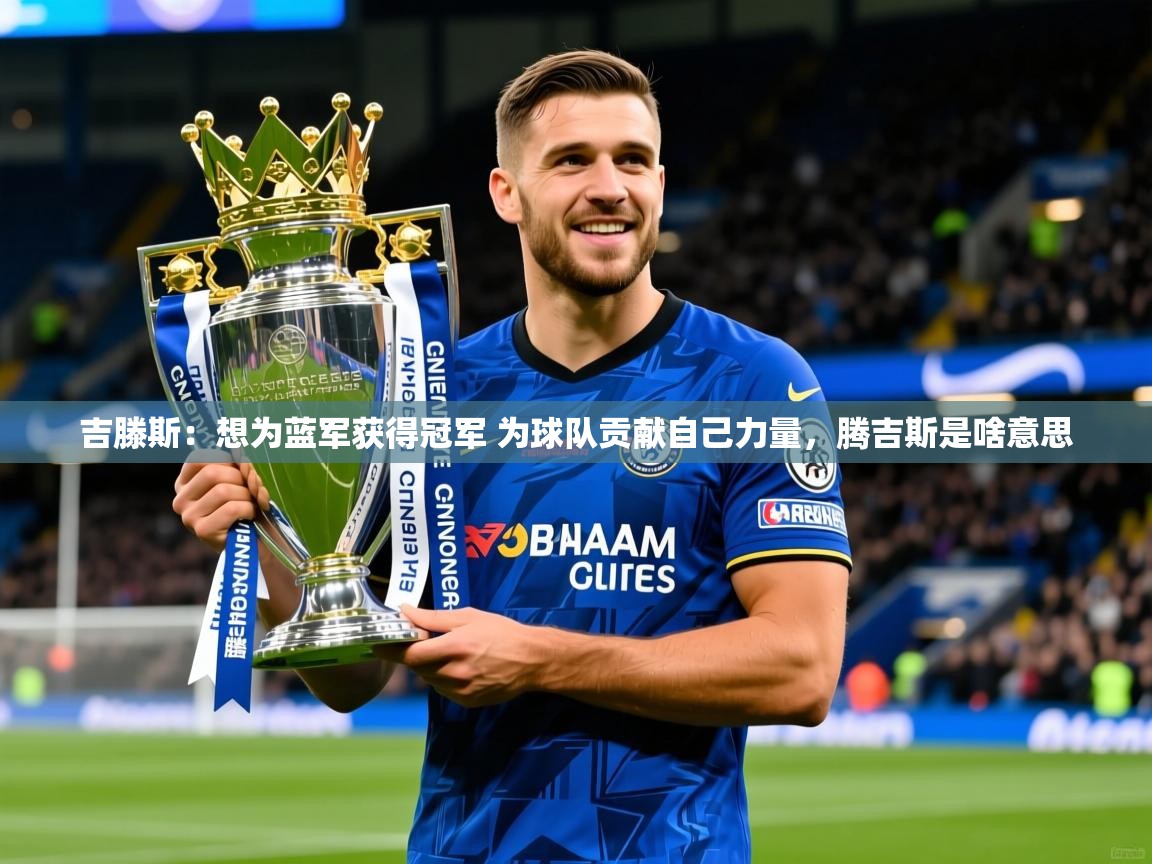 2025乐鱼体育官网吉滕斯：想为蓝军获得冠军 为球队贡献自己力量，腾吉斯是啥意思  第1张