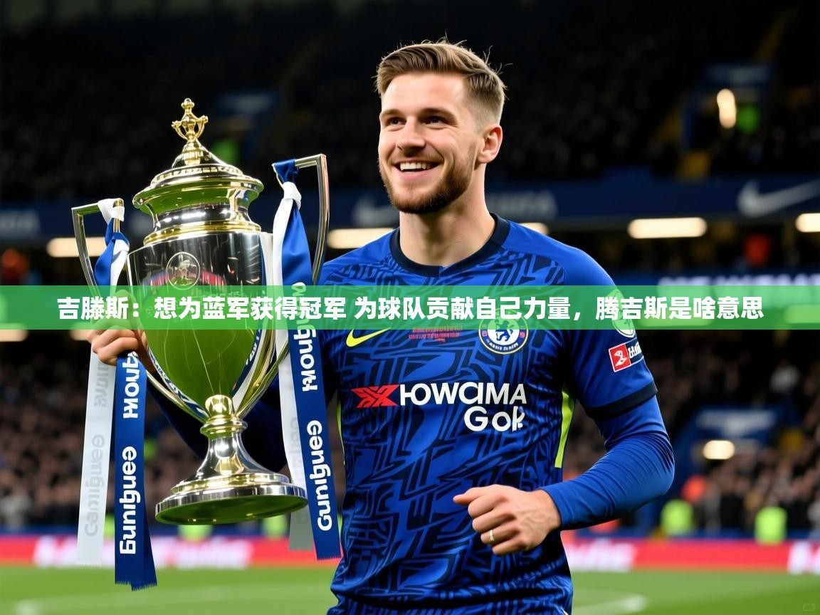 2025乐鱼体育官网吉滕斯：想为蓝军获得冠军 为球队贡献自己力量，腾吉斯是啥意思  第2张