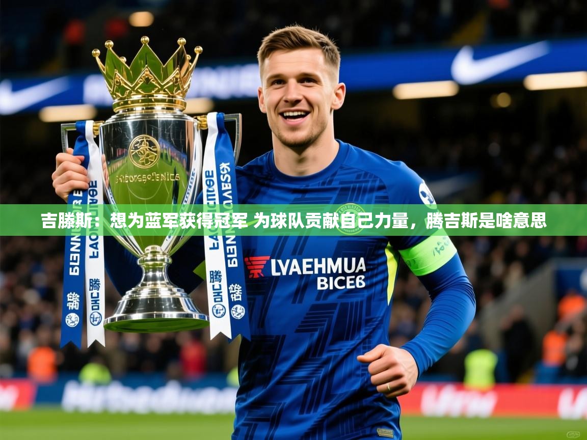2025乐鱼体育官网吉滕斯：想为蓝军获得冠军 为球队贡献自己力量，腾吉斯是啥意思  第3张