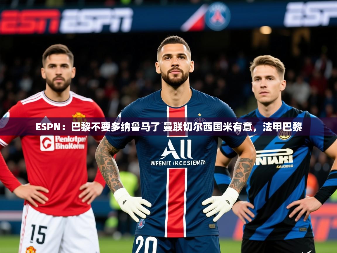 2025乐鱼体育app登录入口ESPN：巴黎不要多纳鲁马了 曼联切尔西国米有意，法甲巴黎  第1张