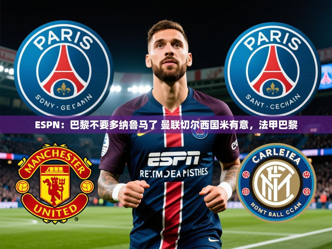 2025乐鱼体育app登录入口ESPN：巴黎不要多纳鲁马了 曼联切尔西国米有意，法甲巴黎  第3张