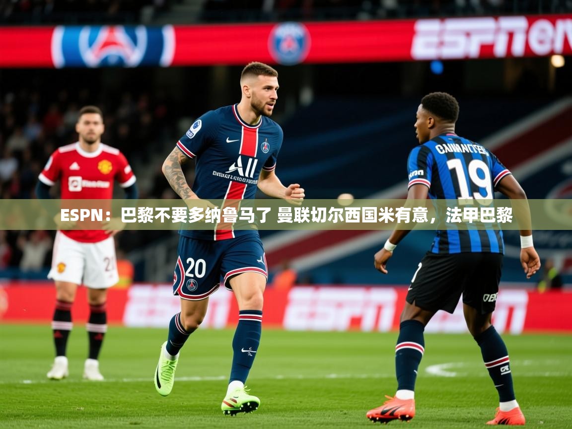 2025乐鱼体育app登录入口ESPN：巴黎不要多纳鲁马了 曼联切尔西国米有意，法甲巴黎  第4张