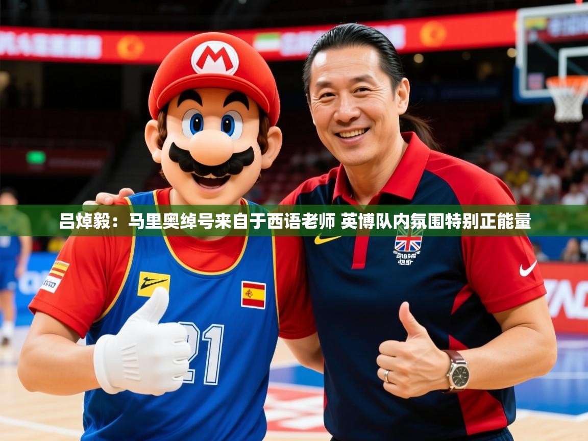 2025乐鱼体育官网在线登录入口吕焯毅：马里奥绰号来自于西语老师 英博队内氛围特别正能量