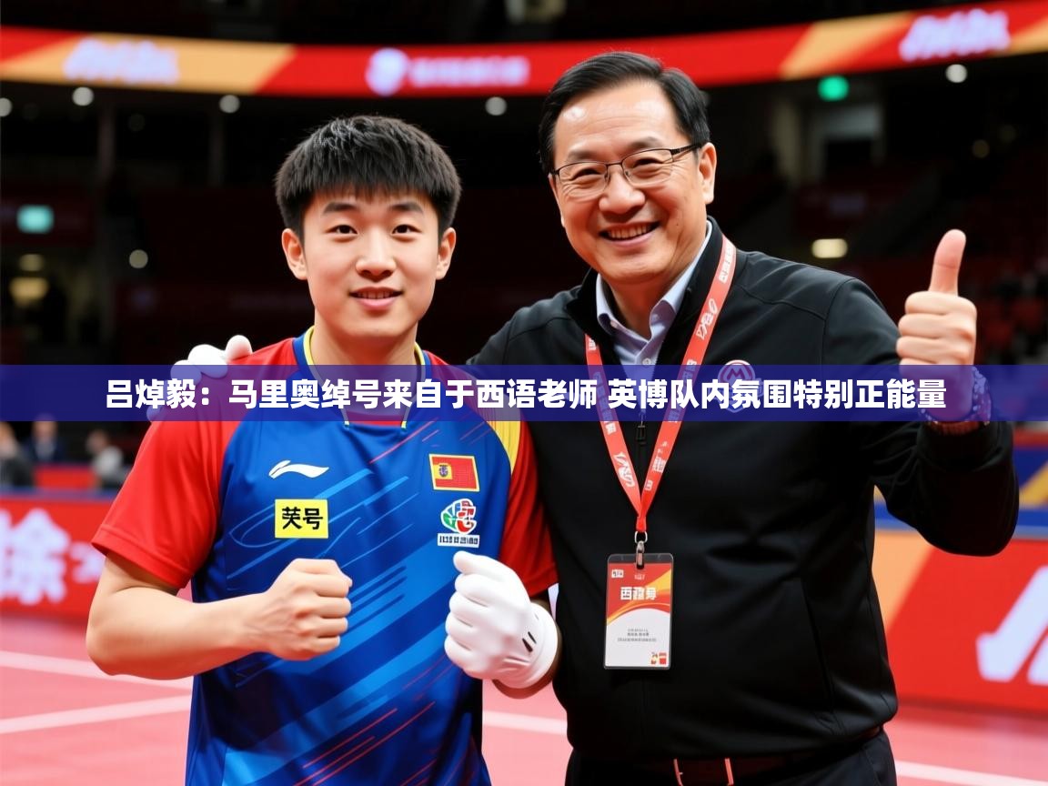 2025乐鱼体育官网在线登录入口吕焯毅:马里奥绰号来自于西语老师 英博队内氛围特别正能量 第3张