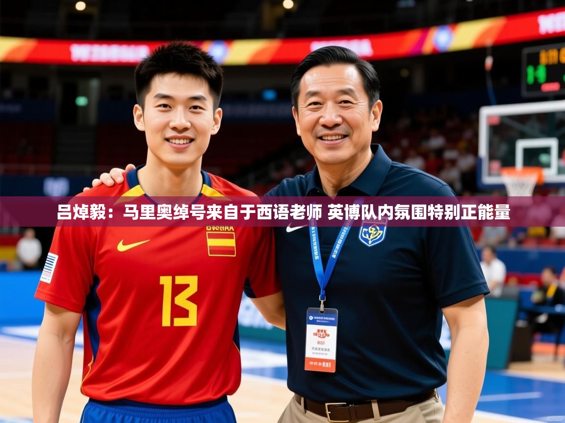 2025乐鱼体育官网在线登录入口吕焯毅:马里奥绰号来自于西语老师 英博队内氛围特别正能量 第2张