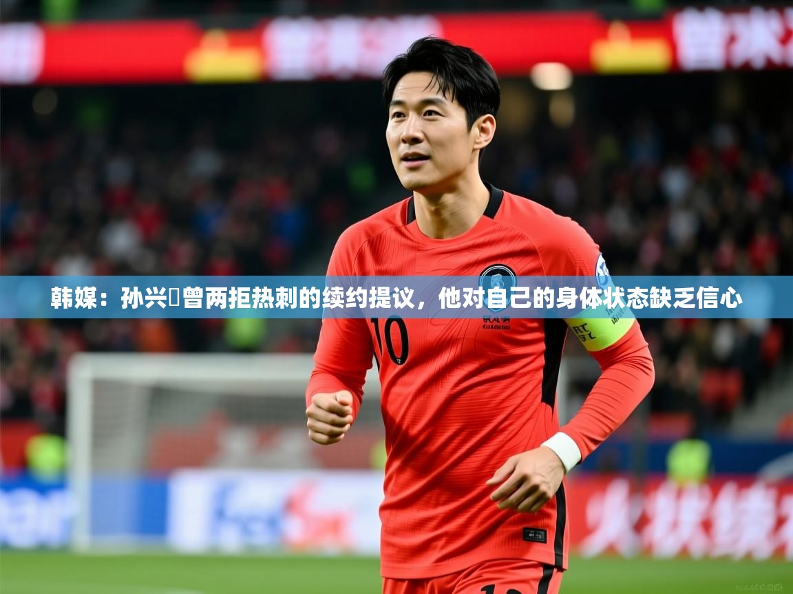 2025乐鱼体育在线官网韩媒:孙兴慜曾两拒热刺的续约提议,他对自己的身体状态缺乏信心 第4张