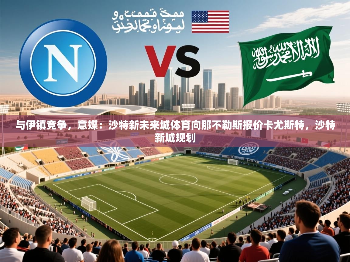 2025乐鱼体育app登录入口与伊镇竞争,意媒:沙特新未来城体育向那不勒斯报价卡尤斯特,沙特新城规划 第3张