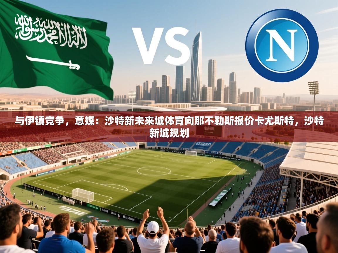 2025乐鱼体育app登录入口与伊镇竞争,意媒:沙特新未来城体育向那不勒斯报价卡尤斯特,沙特新城规划 第2张