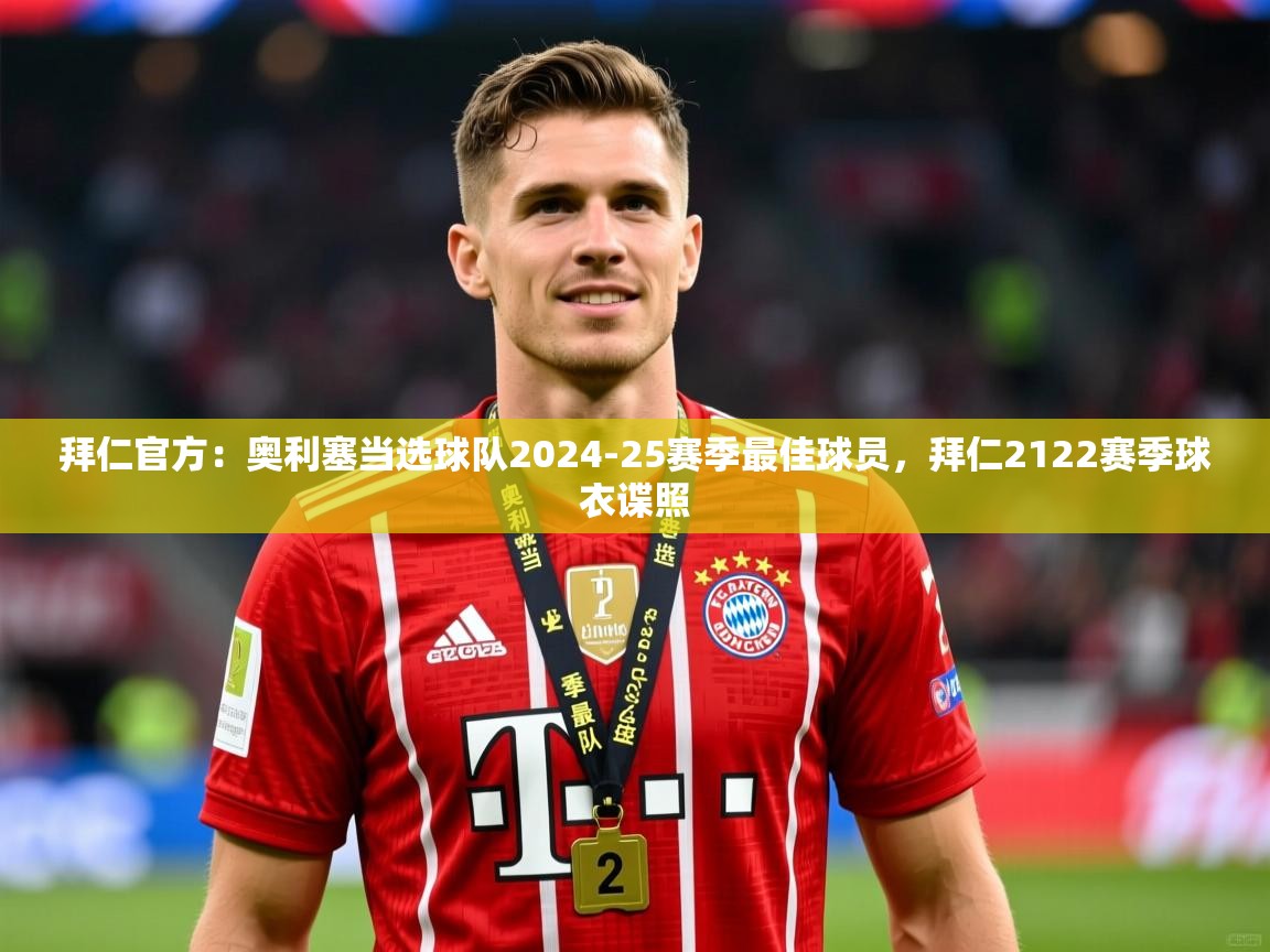 2025乐鱼体育 vip 注册拜仁官方:奥利塞当选球队2024-25赛季最佳球员,拜仁2122赛季球衣谍照 第3张