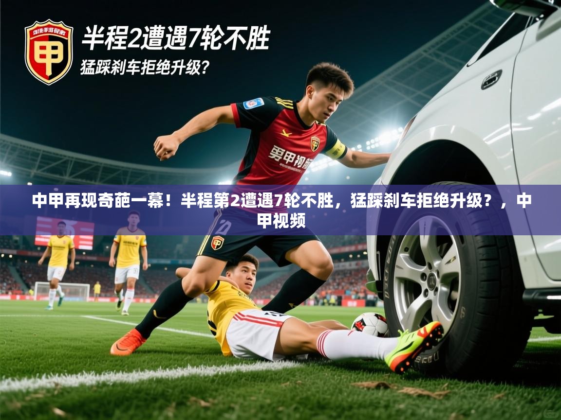 2025乐鱼体育在线入口中甲再现奇葩一幕!半程第2遭遇7轮不胜,猛踩刹车拒绝升级?,中甲视频 第1张