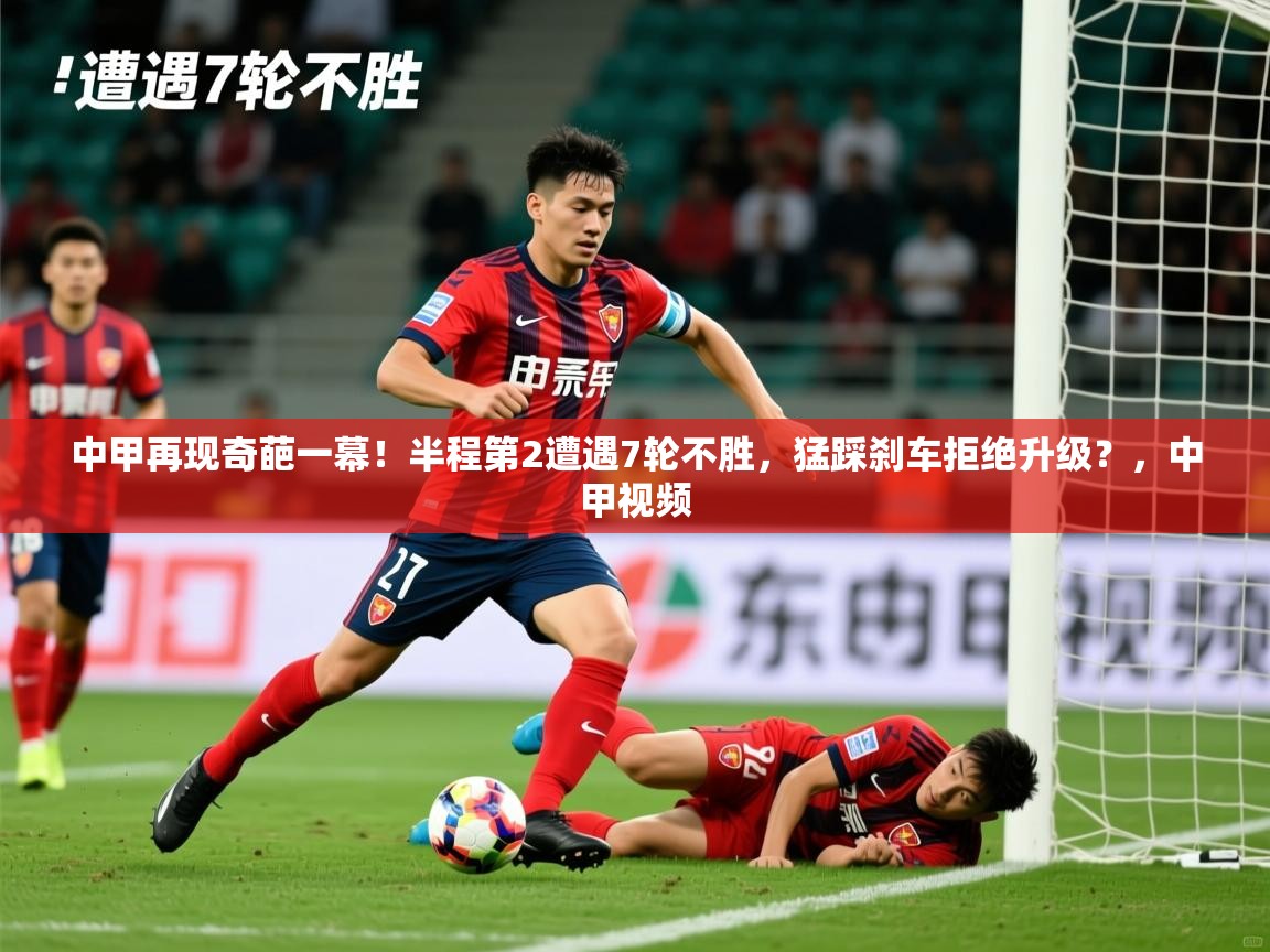 2025乐鱼体育在线入口中甲再现奇葩一幕!半程第2遭遇7轮不胜,猛踩刹车拒绝升级?,中甲视频 第4张