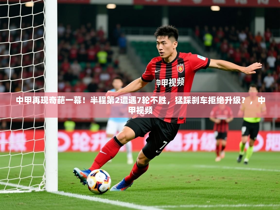 2025乐鱼体育在线入口中甲再现奇葩一幕!半程第2遭遇7轮不胜,猛踩刹车拒绝升级?,中甲视频 第3张