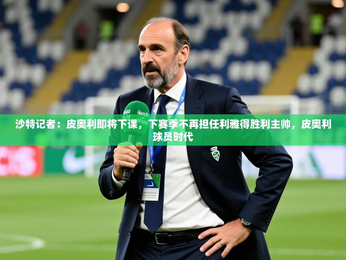 2025乐鱼体育官网沙特记者:皮奥利即将下课,下赛季不再担任利雅得胜利主帅,皮奥利球员时代 第4张