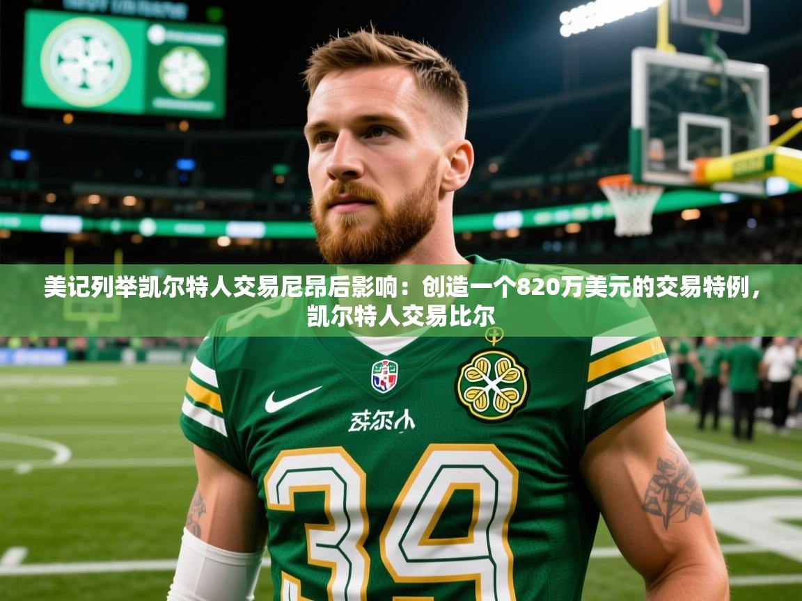 2025乐鱼体育在线网站美记列举凯尔特人交易尼昂后影响:创造一个820万美元的交易特例,凯尔特人交易比尔 第1张